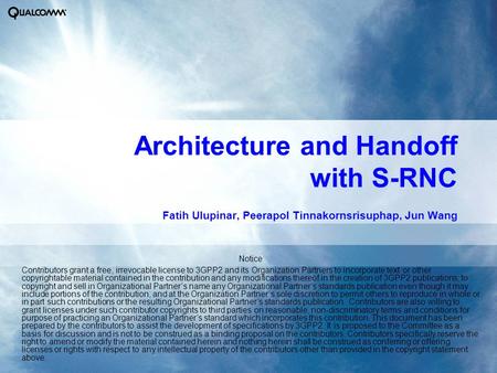 Architecture and Handoff with S-RNC Fatih Ulupinar, Peerapol Tinnakornsrisuphap, Jun Wang Notice Contributors grant a free, irrevocable license to 3GPP2.