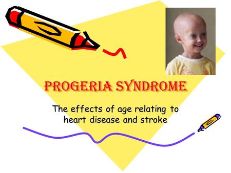 Progeria Syndrome The effects of age relating to heart disease and stroke.