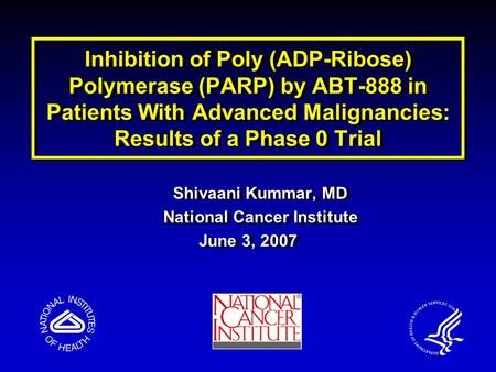 Inhibition of Poly (ADP-Ribose) Polymerase (PARP) by ABT-888 in Patients With Advanced Malignancies: Results of a Phase 0 Trial Shivaani Kummar, MD National.