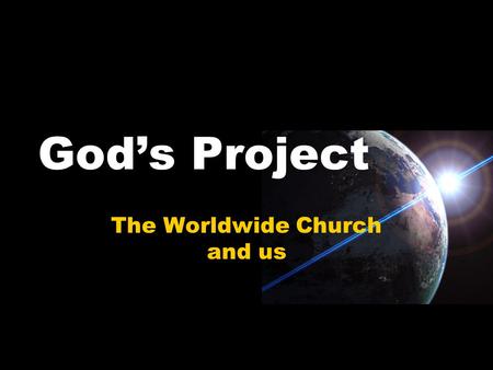 God’s Project The Worldwide Church and us. Mission Statement For the earth will be filled with the knowledge of the glory of the LORD, as the waters cover.