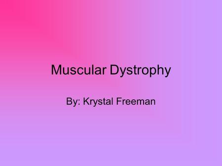 Muscular Dystrophy By: Krystal Freeman. Is What? Is a genetic disorder that weakens the muscles that help the body move. is a group of disorders that.