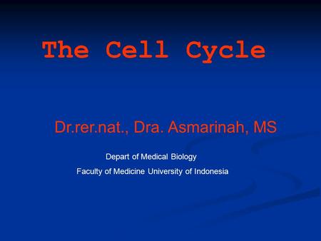 The Cell Cycle Dr.rer.nat., Dra. Asmarinah, MS Depart of Medical Biology Faculty of Medicine University of Indonesia.