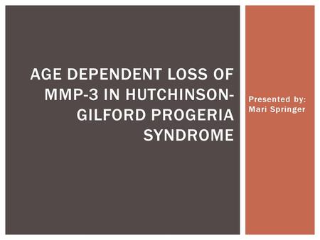 Presented by: Mari Springer AGE DEPENDENT LOSS OF MMP-3 IN HUTCHINSON- GILFORD PROGERIA SYNDROME.