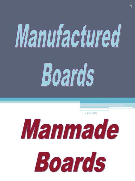 Manufactured Boards J. Byrne 2013 Manmade Boards.