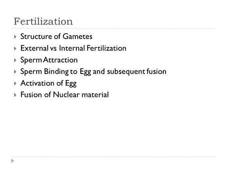 Fertilization  Structure of Gametes  External vs Internal Fertilization  Sperm Attraction  Sperm Binding to Egg and subsequent fusion  Activation.