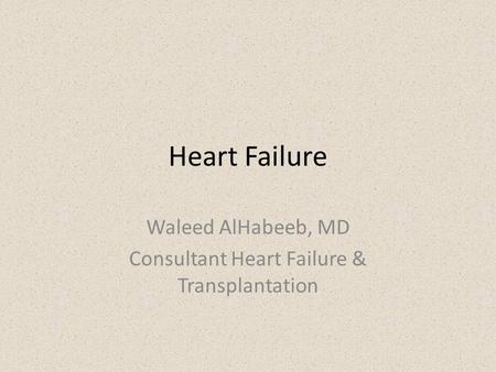 Heart Failure Waleed AlHabeeb, MD Consultant Heart Failure & Transplantation.