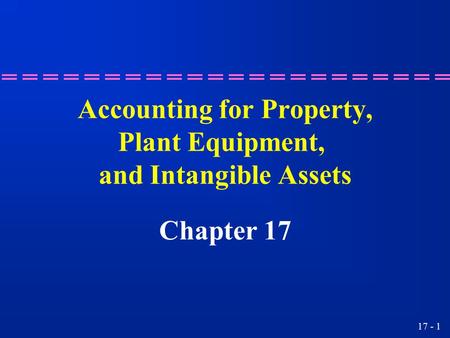 17 - 1 Accounting for Property, Plant Equipment, and Intangible Assets Chapter 17.