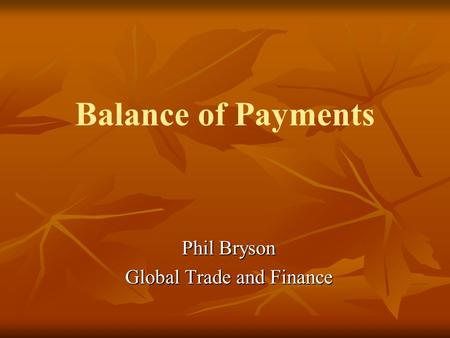 Balance of Payments Phil Bryson Global Trade and Finance.