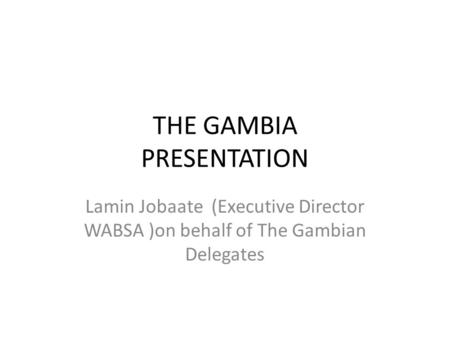 THE GAMBIA PRESENTATION Lamin Jobaate (Executive Director WABSA )on behalf of The Gambian Delegates.