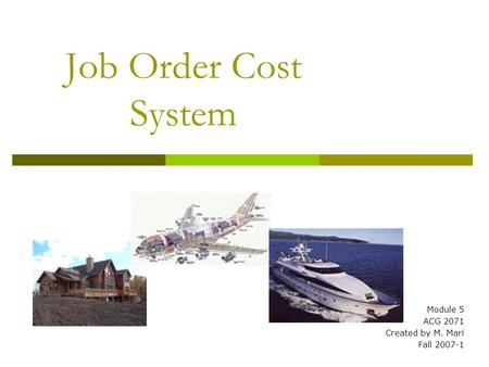 Job Order Cost System Module 5 ACG 2071 Created by M. Mari Fall 2007-1.