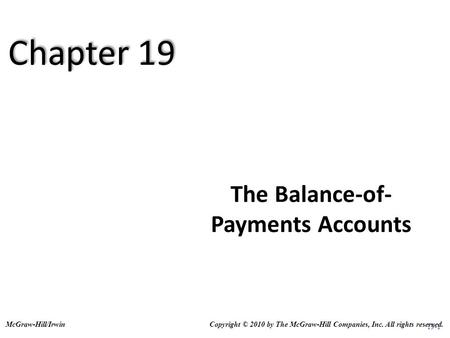 19-1 The Balance-of- Payments Accounts Copyright © 2010 by The McGraw-Hill Companies, Inc. All rights reserved.McGraw-Hill/Irwin Chapter 19.