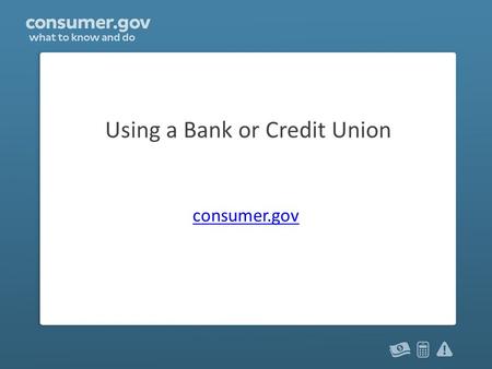 Using a Bank or Credit Union consumer.gov. Why use a bank? A bank is a place to keep your money safe A bank’s services include: – checking accounts and.
