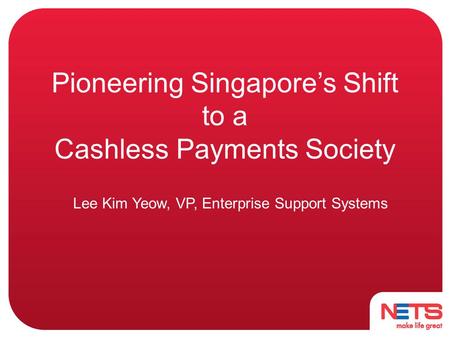 Pioneering Singapore’s Shift to a Cashless Payments Society Lee Kim Yeow, VP, Enterprise Support Systems.