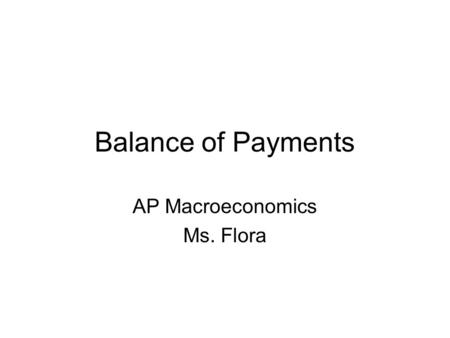 Balance of Payments AP Macroeconomics Ms. Flora. Balance of Payments Measure of money inflows and outflows between the United States and the Rest of the.