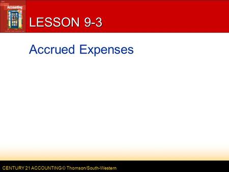 CENTURY 21 ACCOUNTING © Thomson/South-Western LESSON 9-3 Accrued Expenses.