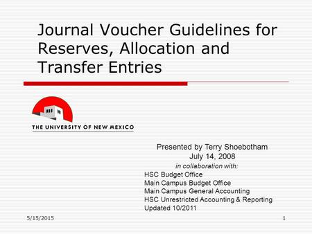 5/15/20151 Journal Voucher Guidelines for Reserves, Allocation and Transfer Entries Presented by Terry Shoebotham July 14, 2008 in collaboration with:
