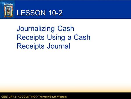 CENTURY 21 ACCOUNTING © Thomson/South-Western LESSON 10-2 Journalizing Cash Receipts Using a Cash Receipts Journal.