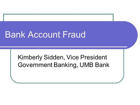 Bank Account Fraud Kimberly Sidden, Vice President Government Banking, UMB Bank.
