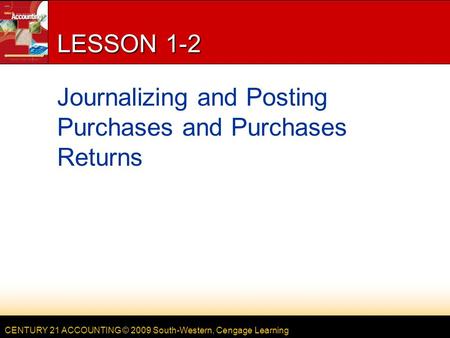 CENTURY 21 ACCOUNTING © 2009 South-Western, Cengage Learning LESSON 1-2 Journalizing and Posting Purchases and Purchases Returns.