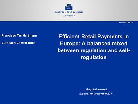 Efficient Retail Payments in Europe: A balanced mixed between regulation and self- regulation Regulation panel Brasilia, 10 September 2014 Francisco Tur.