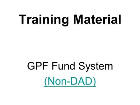 Training Material GPF Fund System (Non-DAD). Funds System The fund system deals with the following: 1.Payment of GPF Advances / Withdrawals Bills (Debit.