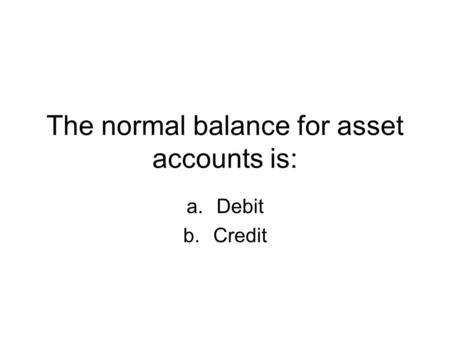 The normal balance for asset accounts is: a.Debit b.Credit.