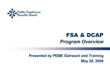 FSA & DCAP Program Overview Presented by PEBB Outreach and Training May 28, 2008.