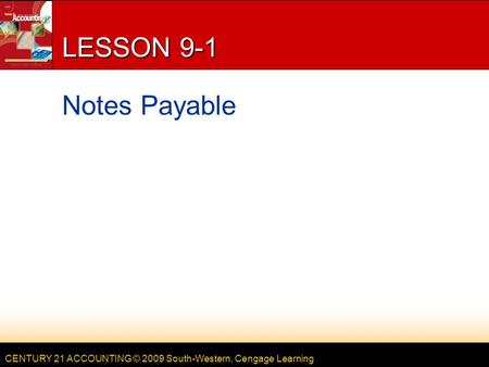 CENTURY 21 ACCOUNTING © 2009 South-Western, Cengage Learning LESSON 9-1 Notes Payable.