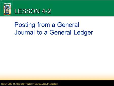 CENTURY 21 ACCOUNTING © Thomson/South-Western LESSON 4-2 Posting from a General Journal to a General Ledger.