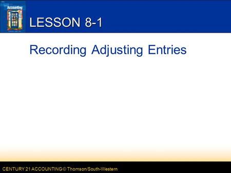 CENTURY 21 ACCOUNTING © Thomson/South-Western LESSON 8-1 Recording Adjusting Entries.
