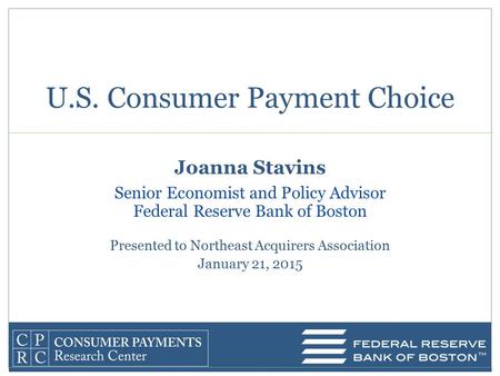 Joanna Stavins Senior Economist and Policy Advisor Federal Reserve Bank of Boston Presented to Northeast Acquirers Association January 21, 2015 U.S. Consumer.
