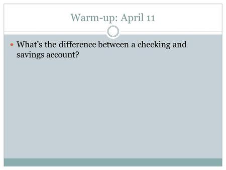 Warm-up: April 11 What’s the difference between a checking and savings account?