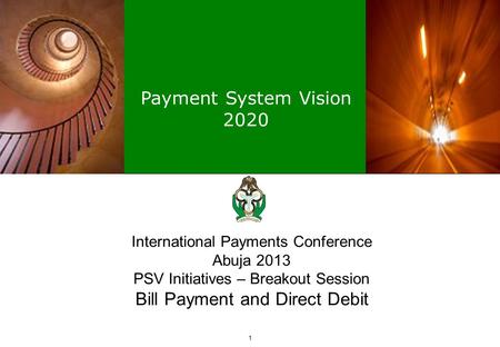 Payment System Vision 2020 1 International Payments Conference Abuja 2013 PSV Initiatives – Breakout Session Bill Payment and Direct Debit.