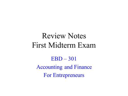 Review Notes First Midterm Exam EBD – 301 Accounting and Finance For Entrepreneurs.