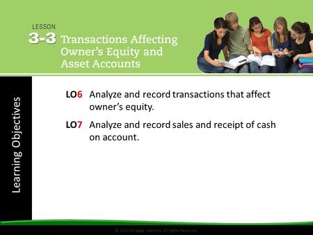 Learning Objectives © 2014 Cengage Learning. All Rights Reserved. LO6Analyze and record transactions that affect owner’s equity. LO7Analyze and record.