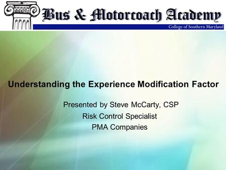 Presented by Steve McCarty, CSP Risk Control Specialist PMA Companies Understanding the Experience Modification Factor.