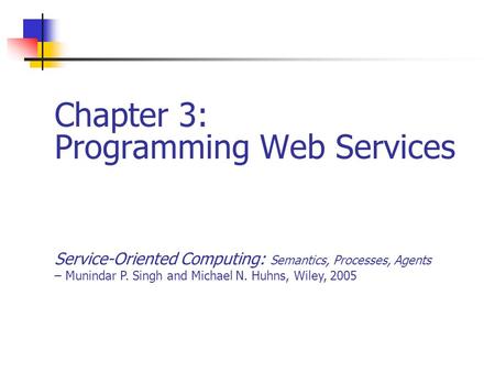 Chapter 3: Programming Web Services Service-Oriented Computing: Semantics, Processes, Agents – Munindar P. Singh and Michael N. Huhns, Wiley, 2005.