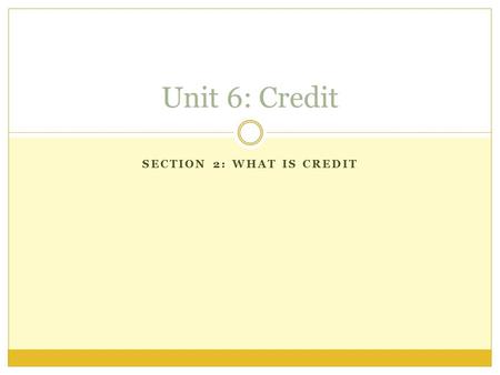 SECTION 2: WHAT IS CREDIT Unit 6: Credit. I Can: Differentiate Credit Cards from Debit Cards Describe the importance of APR Define and apply: credit limit,