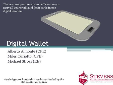 Digital Wallet Alberto Almonte (CPE) Miles Curiotto (CPE) Michael Stross (EE) The new, compact, secure and efficient way to carry all your credit and debit.