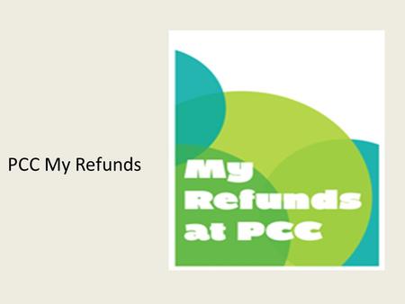 PCC My Refunds. Course Learning Objectives Lesson 1 : Develop an understanding of My Refunds options available to students –Requirements to enroll in.
