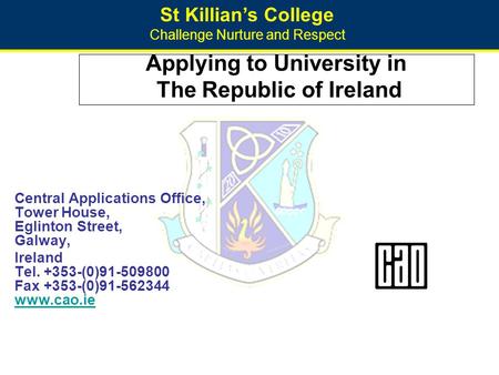 St Killian’s College Challenge Nurture and Respect Applying to University in The Republic of Ireland Central Applications Office, Tower House, Eglinton.
