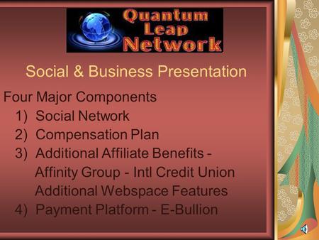 Social & Business Presentation Four Major Components 1) Social Network 2) Compensation Plan 3) Additional Affiliate Benefits - Affinity Group - Intl Credit.