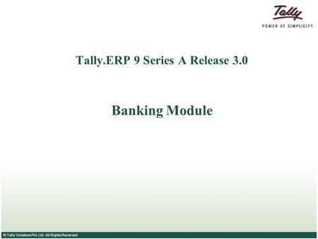 © Tally Solutions Pvt. Ltd. All Rights Reserved Tally.ERP 9 Series A Release 3.0 Banking Module.