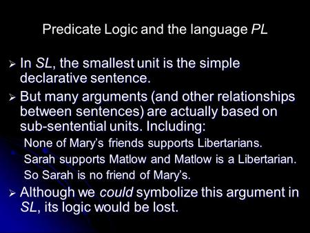 Predicate Logic and the language PL  In SL, the smallest unit is the simple declarative sentence.  But many arguments (and other relationships between.