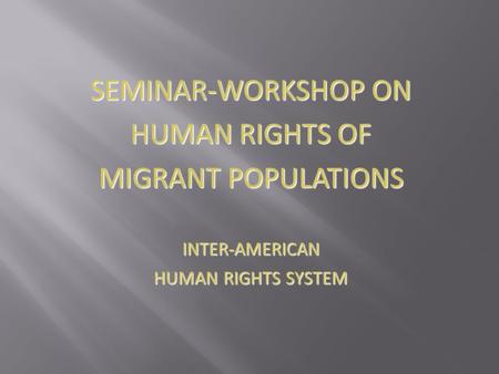 SEMINAR-WORKSHOP ON HUMAN RIGHTS OF MIGRANT POPULATIONS INTER-AMERICAN HUMAN RIGHTS SYSTEM.