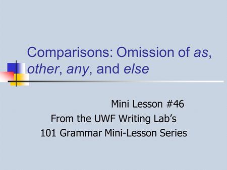 Comparisons: Omission of as, other, any, and else Mini Lesson #46 From the UWF Writing Lab’s 101 Grammar Mini-Lesson Series.
