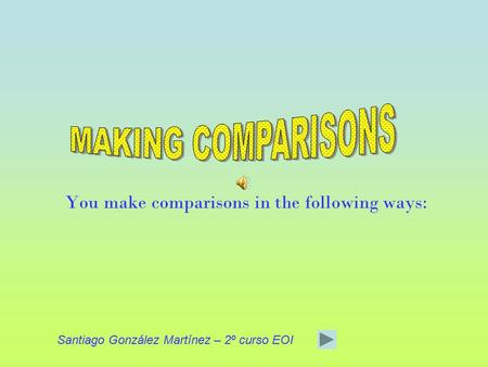 You make comparisons in the following ways: Santiago González Martínez – 2º curso EOI.