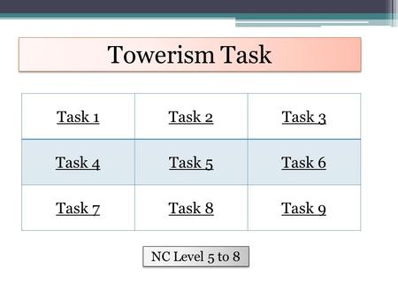 Towerism Task Task 1Task 2Task 3 Task 4Task 5Task 6 Task 7Task 8Task 9 NC Level 5 to 8.