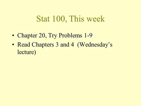Stat 100, This week Chapter 20, Try Problems 1-9 Read Chapters 3 and 4 (Wednesday’s lecture)