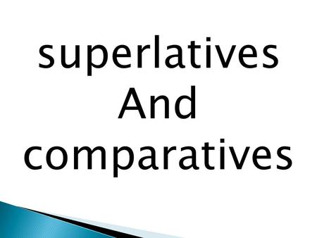 Superlatives And comparatives.